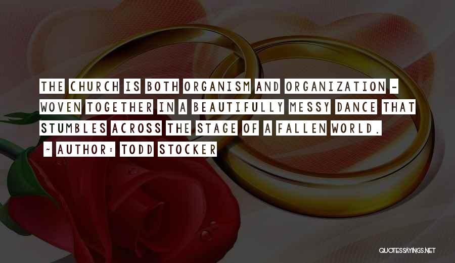 Todd Stocker Quotes: The Church Is Both Organism And Organization - Woven Together In A Beautifully Messy Dance That Stumbles Across The Stage