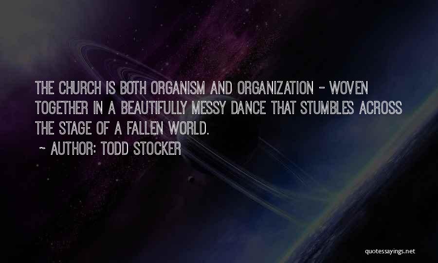 Todd Stocker Quotes: The Church Is Both Organism And Organization - Woven Together In A Beautifully Messy Dance That Stumbles Across The Stage