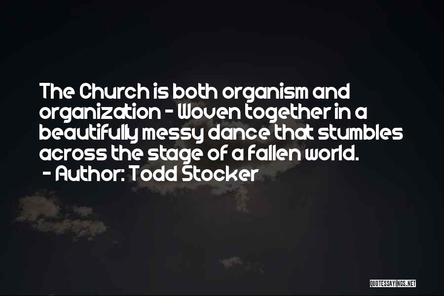 Todd Stocker Quotes: The Church Is Both Organism And Organization - Woven Together In A Beautifully Messy Dance That Stumbles Across The Stage