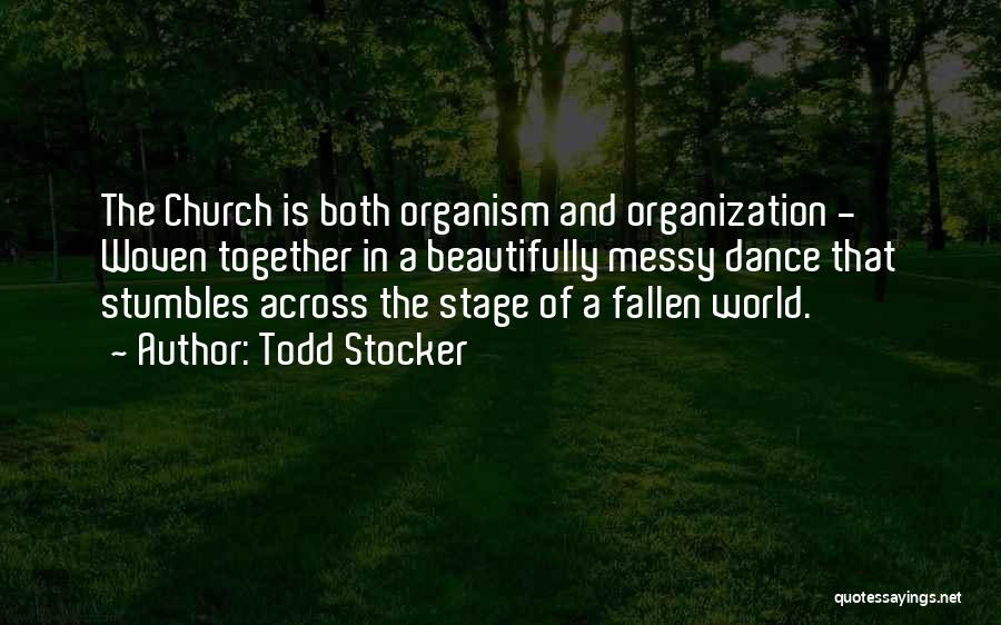 Todd Stocker Quotes: The Church Is Both Organism And Organization - Woven Together In A Beautifully Messy Dance That Stumbles Across The Stage