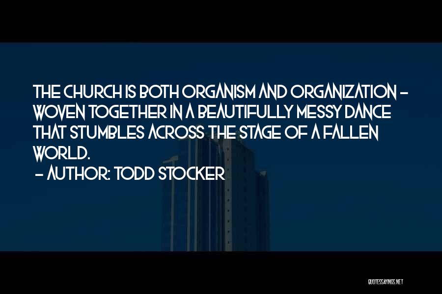 Todd Stocker Quotes: The Church Is Both Organism And Organization - Woven Together In A Beautifully Messy Dance That Stumbles Across The Stage