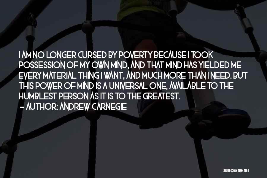 Andrew Carnegie Quotes: I Am No Longer Cursed By Poverty Because I Took Possession Of My Own Mind, And That Mind Has Yielded