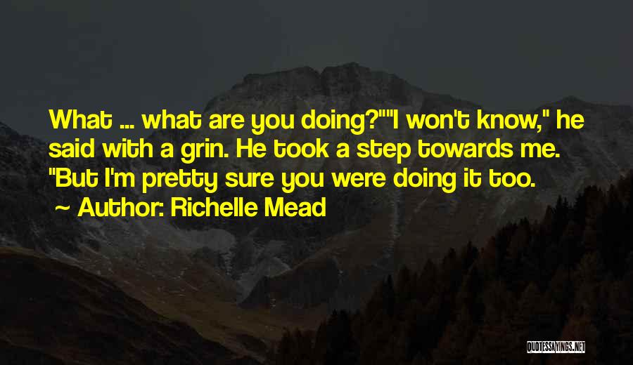 Richelle Mead Quotes: What ... What Are You Doing?i Won't Know, He Said With A Grin. He Took A Step Towards Me. But