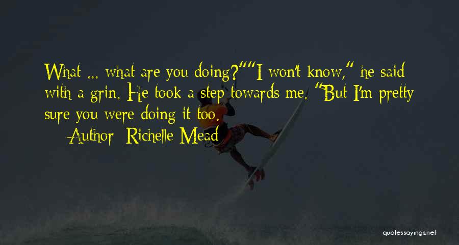 Richelle Mead Quotes: What ... What Are You Doing?i Won't Know, He Said With A Grin. He Took A Step Towards Me. But