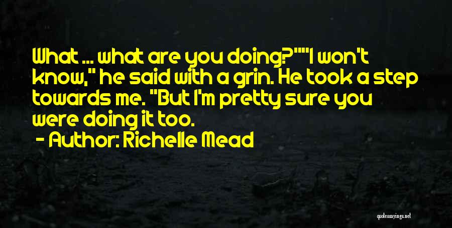 Richelle Mead Quotes: What ... What Are You Doing?i Won't Know, He Said With A Grin. He Took A Step Towards Me. But