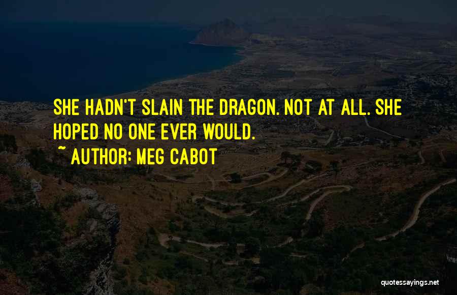 Meg Cabot Quotes: She Hadn't Slain The Dragon. Not At All. She Hoped No One Ever Would.