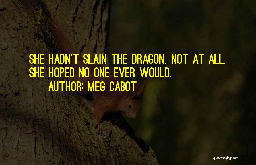 Meg Cabot Quotes: She Hadn't Slain The Dragon. Not At All. She Hoped No One Ever Would.