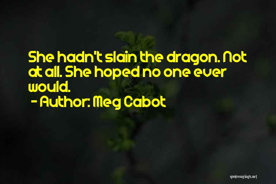 Meg Cabot Quotes: She Hadn't Slain The Dragon. Not At All. She Hoped No One Ever Would.