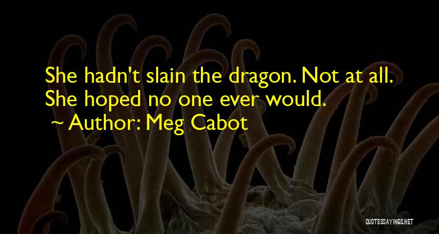 Meg Cabot Quotes: She Hadn't Slain The Dragon. Not At All. She Hoped No One Ever Would.