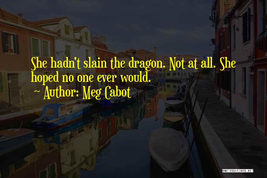 Meg Cabot Quotes: She Hadn't Slain The Dragon. Not At All. She Hoped No One Ever Would.