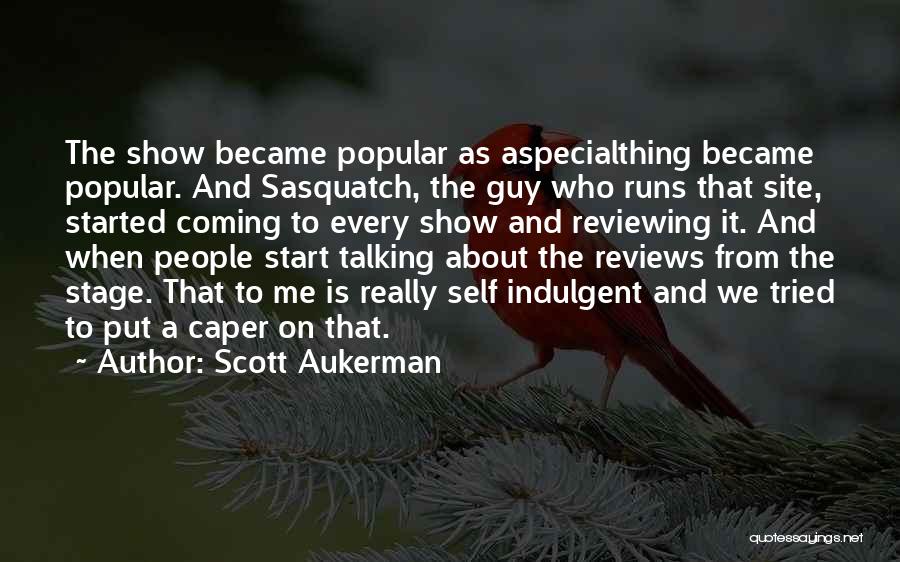 Scott Aukerman Quotes: The Show Became Popular As Aspecialthing Became Popular. And Sasquatch, The Guy Who Runs That Site, Started Coming To Every