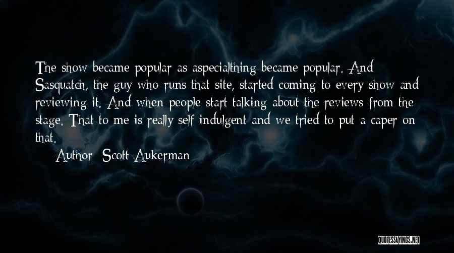 Scott Aukerman Quotes: The Show Became Popular As Aspecialthing Became Popular. And Sasquatch, The Guy Who Runs That Site, Started Coming To Every