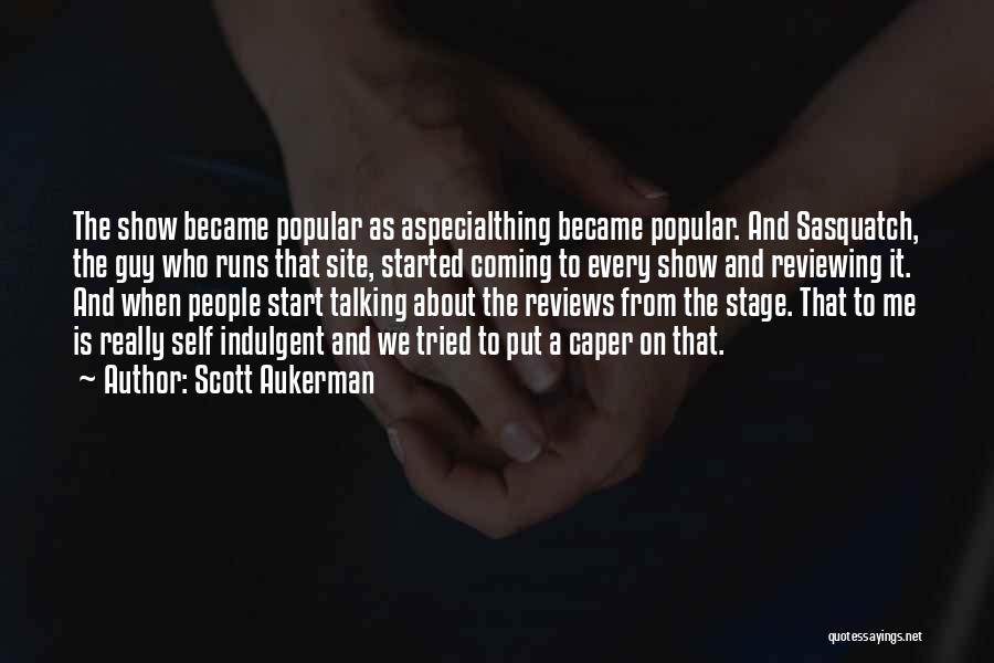 Scott Aukerman Quotes: The Show Became Popular As Aspecialthing Became Popular. And Sasquatch, The Guy Who Runs That Site, Started Coming To Every