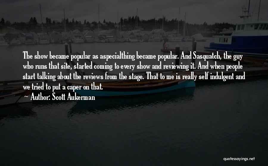 Scott Aukerman Quotes: The Show Became Popular As Aspecialthing Became Popular. And Sasquatch, The Guy Who Runs That Site, Started Coming To Every