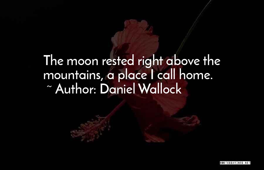 Daniel Wallock Quotes: The Moon Rested Right Above The Mountains, A Place I Call Home.