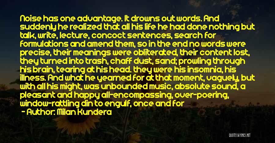 Milan Kundera Quotes: Noise Has One Advantage. It Drowns Out Words. And Suddenly He Realized That All His Life He Had Done Nothing
