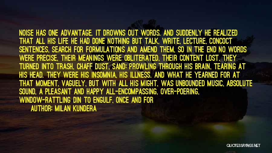 Milan Kundera Quotes: Noise Has One Advantage. It Drowns Out Words. And Suddenly He Realized That All His Life He Had Done Nothing