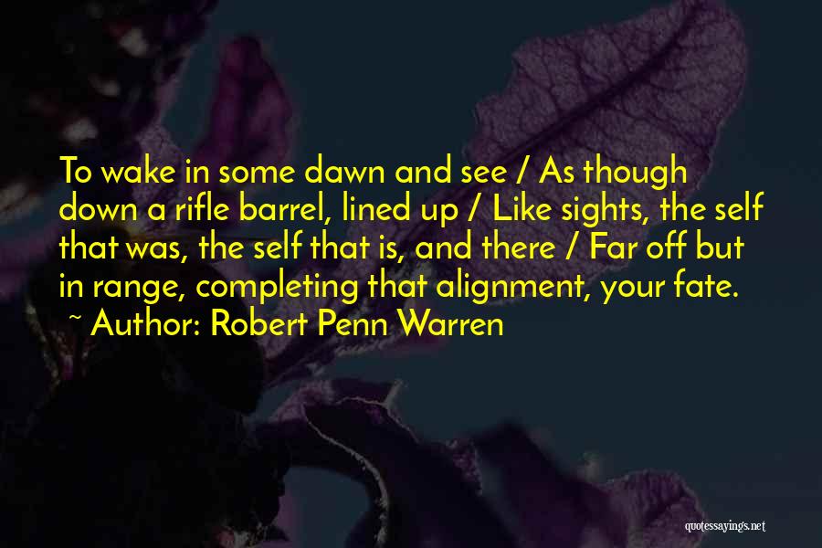 Robert Penn Warren Quotes: To Wake In Some Dawn And See / As Though Down A Rifle Barrel, Lined Up / Like Sights, The