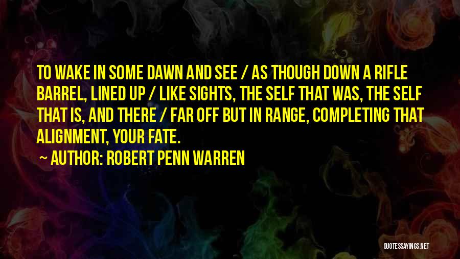 Robert Penn Warren Quotes: To Wake In Some Dawn And See / As Though Down A Rifle Barrel, Lined Up / Like Sights, The