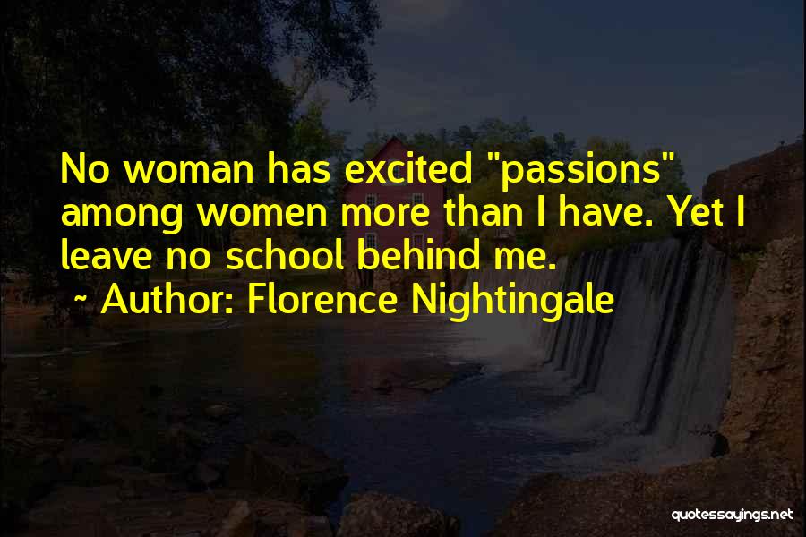 Florence Nightingale Quotes: No Woman Has Excited Passions Among Women More Than I Have. Yet I Leave No School Behind Me.