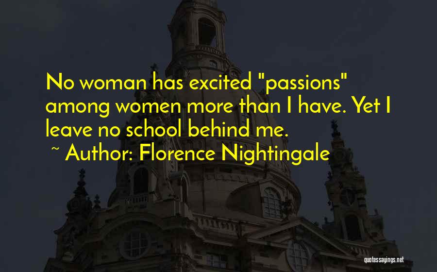 Florence Nightingale Quotes: No Woman Has Excited Passions Among Women More Than I Have. Yet I Leave No School Behind Me.