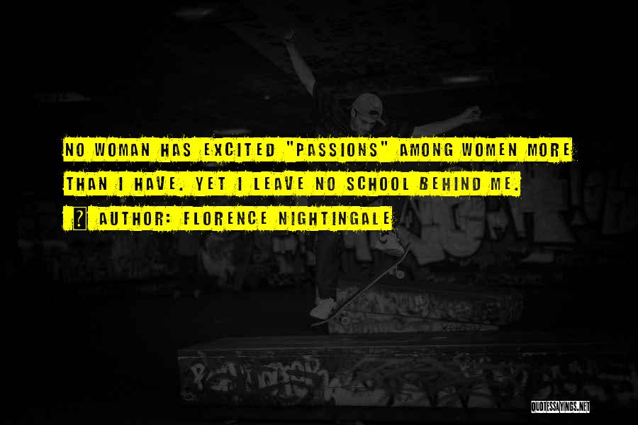 Florence Nightingale Quotes: No Woman Has Excited Passions Among Women More Than I Have. Yet I Leave No School Behind Me.