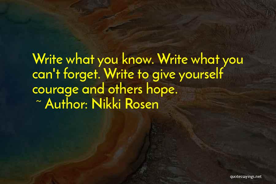 Nikki Rosen Quotes: Write What You Know. Write What You Can't Forget. Write To Give Yourself Courage And Others Hope.