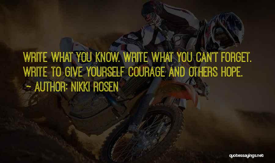 Nikki Rosen Quotes: Write What You Know. Write What You Can't Forget. Write To Give Yourself Courage And Others Hope.