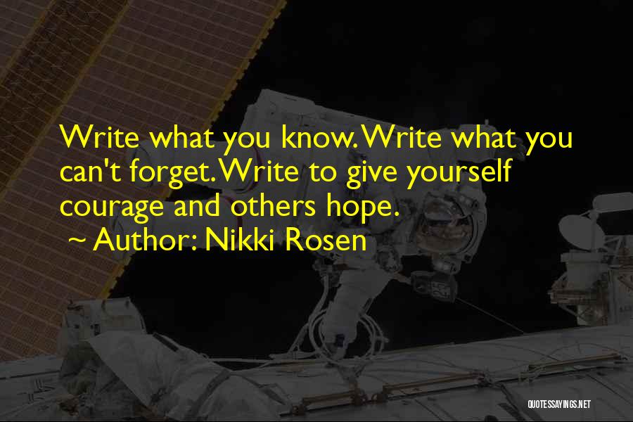 Nikki Rosen Quotes: Write What You Know. Write What You Can't Forget. Write To Give Yourself Courage And Others Hope.