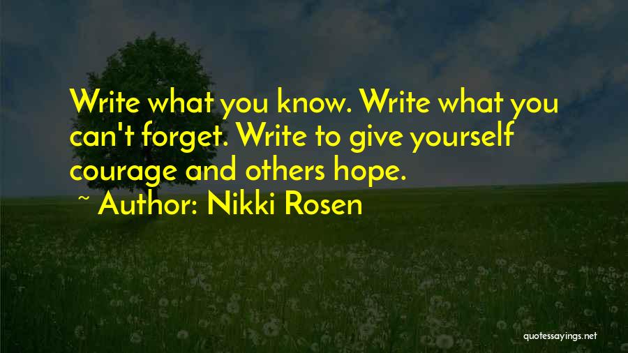 Nikki Rosen Quotes: Write What You Know. Write What You Can't Forget. Write To Give Yourself Courage And Others Hope.