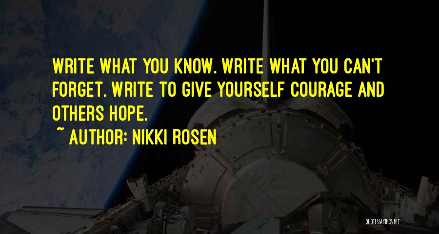 Nikki Rosen Quotes: Write What You Know. Write What You Can't Forget. Write To Give Yourself Courage And Others Hope.