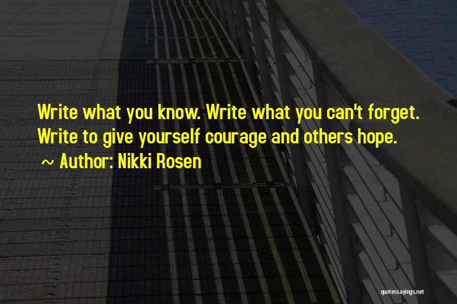 Nikki Rosen Quotes: Write What You Know. Write What You Can't Forget. Write To Give Yourself Courage And Others Hope.