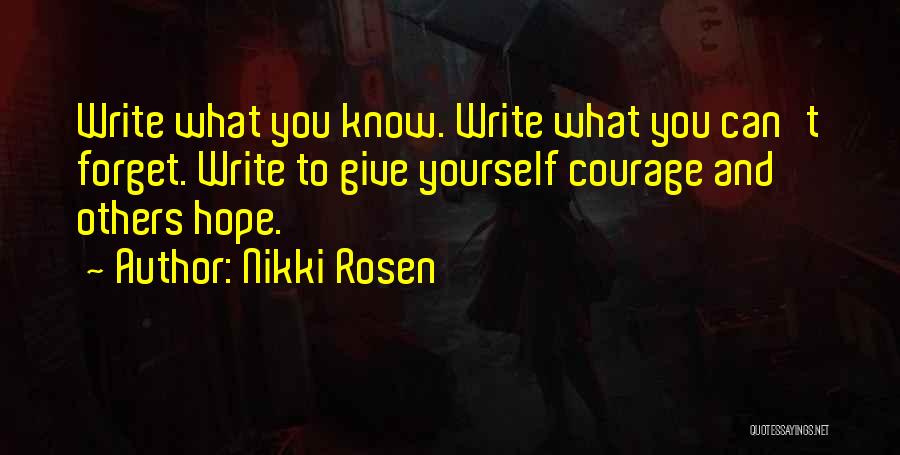 Nikki Rosen Quotes: Write What You Know. Write What You Can't Forget. Write To Give Yourself Courage And Others Hope.