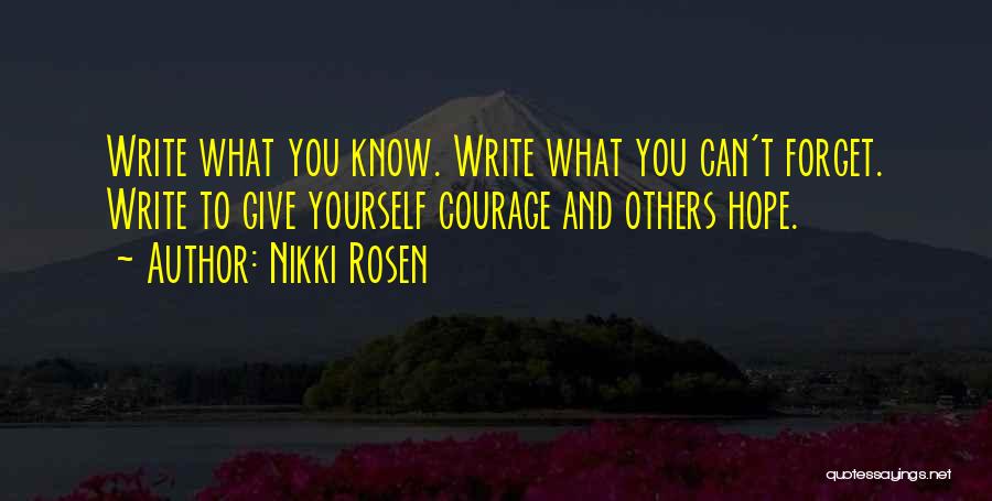 Nikki Rosen Quotes: Write What You Know. Write What You Can't Forget. Write To Give Yourself Courage And Others Hope.