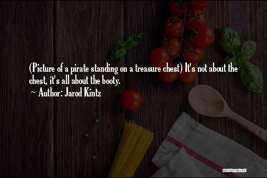 Jarod Kintz Quotes: (picture Of A Pirate Standing On A Treasure Chest) It's Not About The Chest, It's All About The Booty.