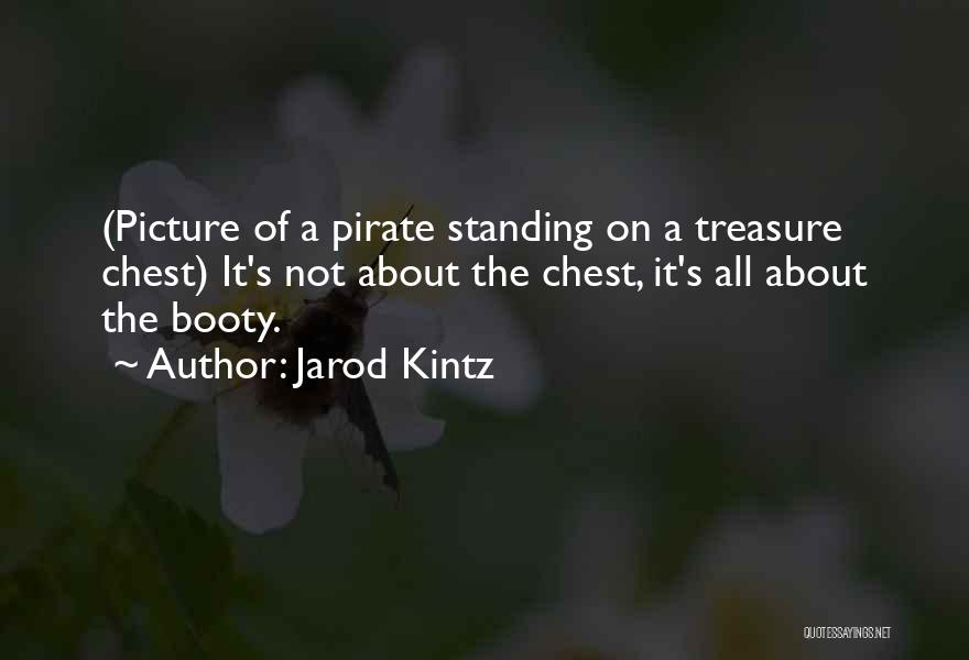 Jarod Kintz Quotes: (picture Of A Pirate Standing On A Treasure Chest) It's Not About The Chest, It's All About The Booty.