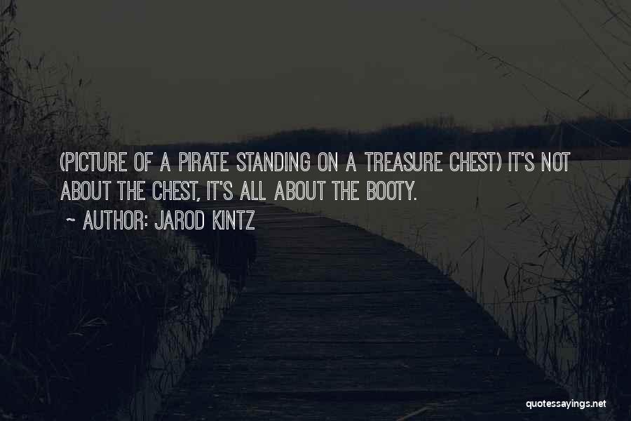 Jarod Kintz Quotes: (picture Of A Pirate Standing On A Treasure Chest) It's Not About The Chest, It's All About The Booty.