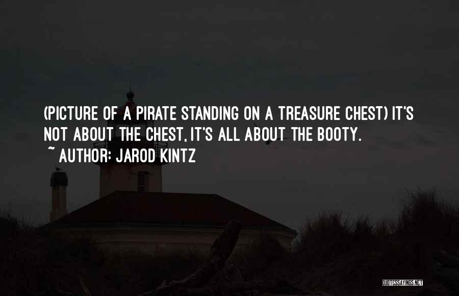 Jarod Kintz Quotes: (picture Of A Pirate Standing On A Treasure Chest) It's Not About The Chest, It's All About The Booty.