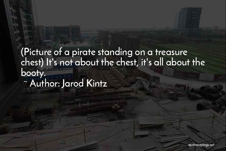 Jarod Kintz Quotes: (picture Of A Pirate Standing On A Treasure Chest) It's Not About The Chest, It's All About The Booty.