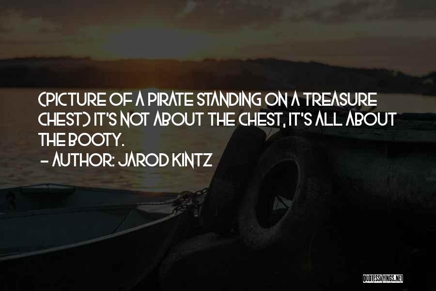 Jarod Kintz Quotes: (picture Of A Pirate Standing On A Treasure Chest) It's Not About The Chest, It's All About The Booty.