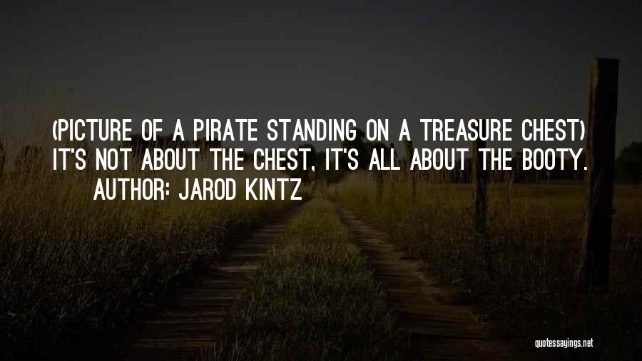 Jarod Kintz Quotes: (picture Of A Pirate Standing On A Treasure Chest) It's Not About The Chest, It's All About The Booty.
