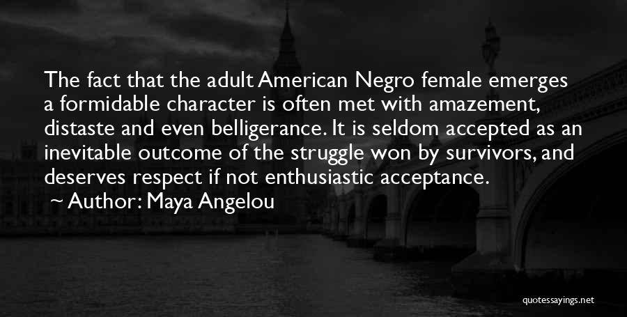 Maya Angelou Quotes: The Fact That The Adult American Negro Female Emerges A Formidable Character Is Often Met With Amazement, Distaste And Even