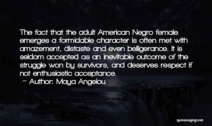 Maya Angelou Quotes: The Fact That The Adult American Negro Female Emerges A Formidable Character Is Often Met With Amazement, Distaste And Even