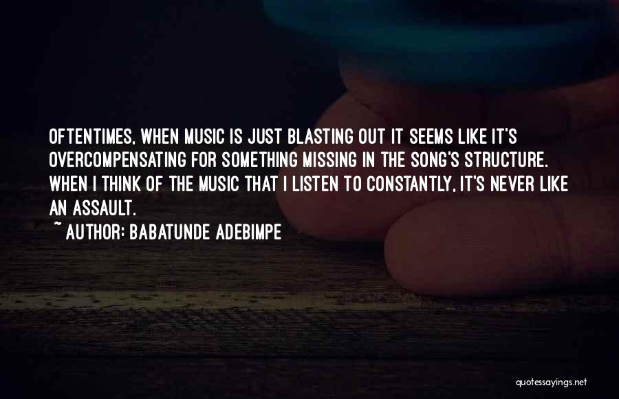 Babatunde Adebimpe Quotes: Oftentimes, When Music Is Just Blasting Out It Seems Like It's Overcompensating For Something Missing In The Song's Structure. When