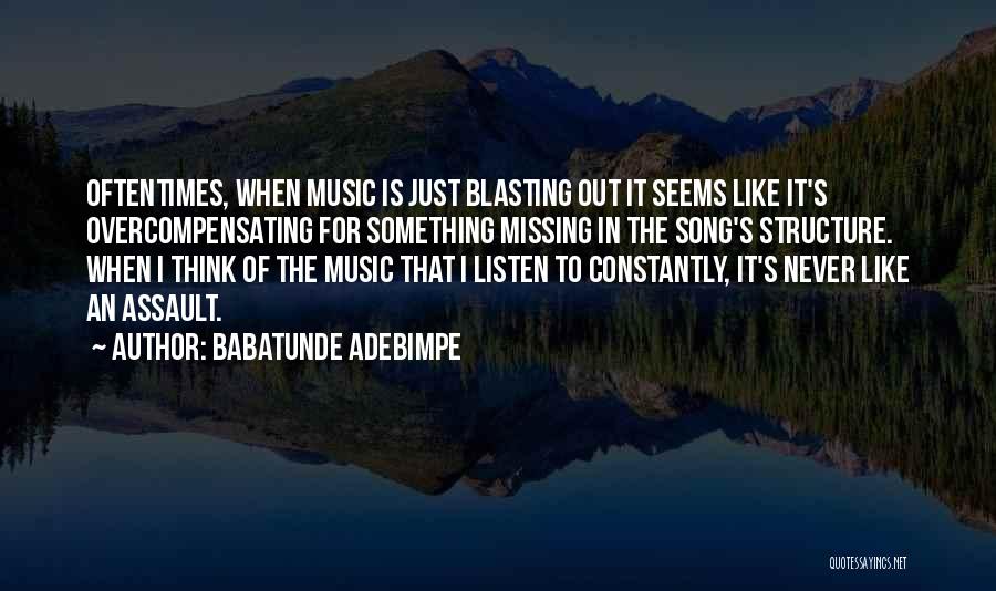 Babatunde Adebimpe Quotes: Oftentimes, When Music Is Just Blasting Out It Seems Like It's Overcompensating For Something Missing In The Song's Structure. When