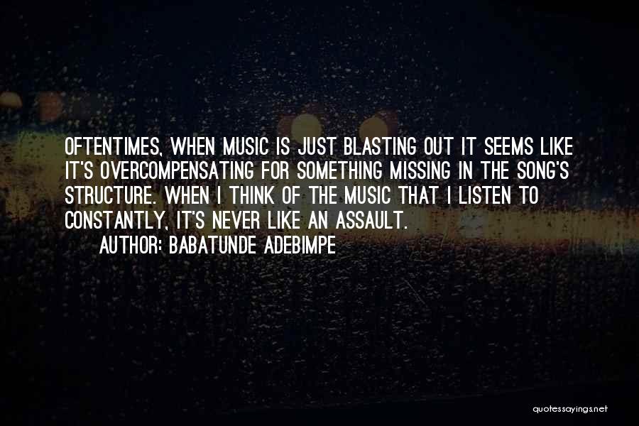 Babatunde Adebimpe Quotes: Oftentimes, When Music Is Just Blasting Out It Seems Like It's Overcompensating For Something Missing In The Song's Structure. When