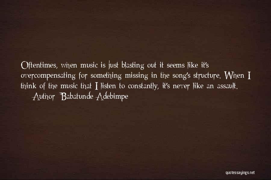 Babatunde Adebimpe Quotes: Oftentimes, When Music Is Just Blasting Out It Seems Like It's Overcompensating For Something Missing In The Song's Structure. When