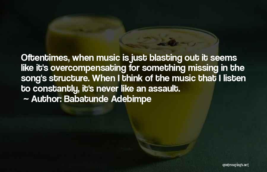 Babatunde Adebimpe Quotes: Oftentimes, When Music Is Just Blasting Out It Seems Like It's Overcompensating For Something Missing In The Song's Structure. When
