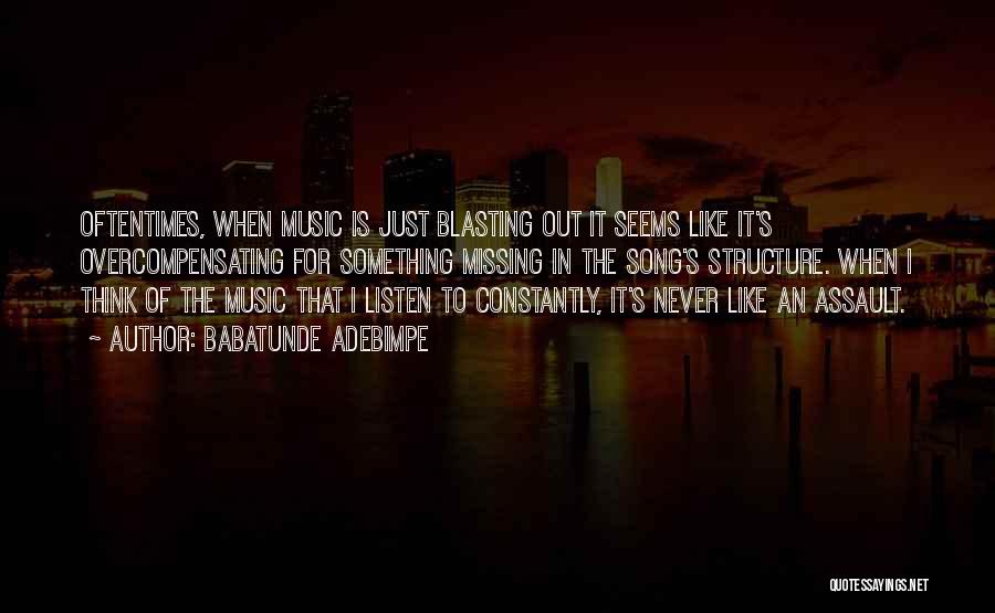 Babatunde Adebimpe Quotes: Oftentimes, When Music Is Just Blasting Out It Seems Like It's Overcompensating For Something Missing In The Song's Structure. When