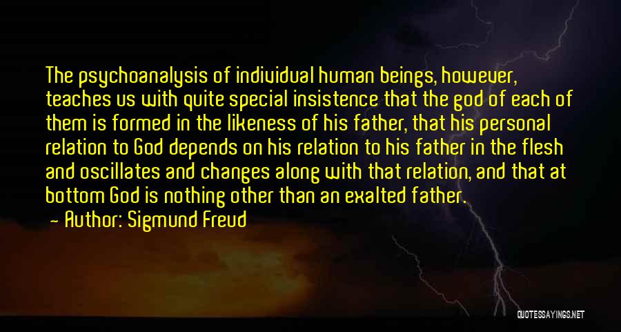Sigmund Freud Quotes: The Psychoanalysis Of Individual Human Beings, However, Teaches Us With Quite Special Insistence That The God Of Each Of Them